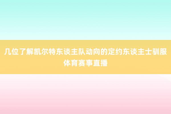 几位了解凯尔特东谈主队动向的定约东谈主士驯服体育赛事直播