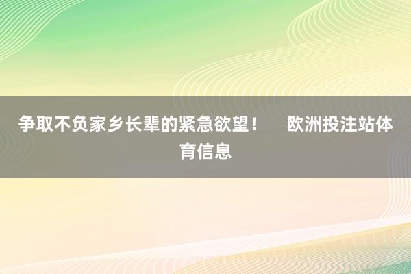 争取不负家乡长辈的紧急欲望！    欧洲投注站体育信息