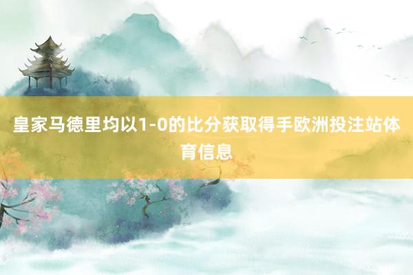 皇家马德里均以1-0的比分获取得手欧洲投注站体育信息