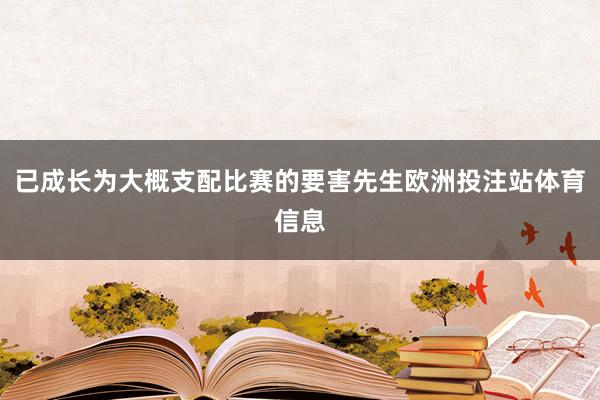 已成长为大概支配比赛的要害先生欧洲投注站体育信息
