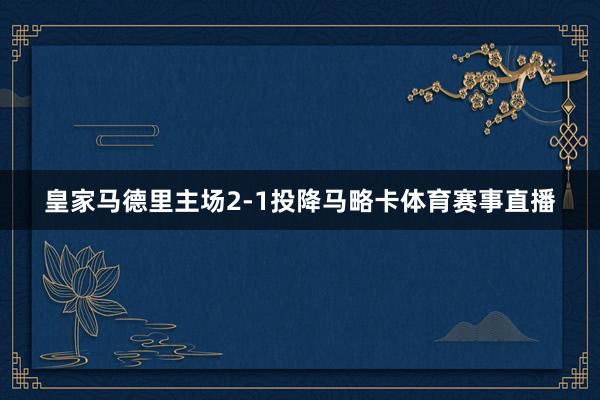 皇家马德里主场2-1投降马略卡体育赛事直播