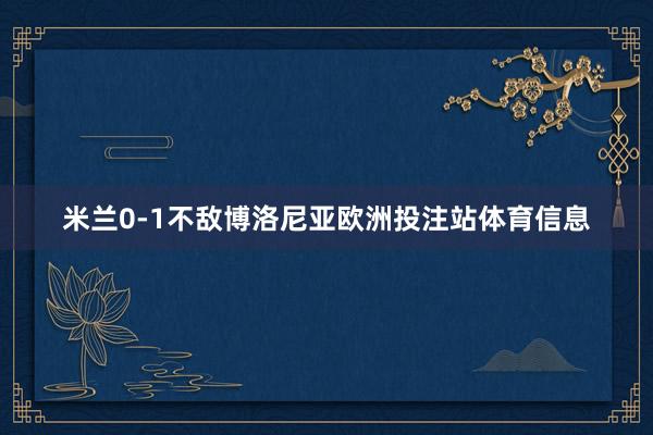 米兰0-1不敌博洛尼亚欧洲投注站体育信息