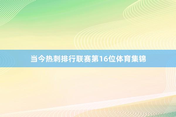 当今热刺排行联赛第16位体育集锦