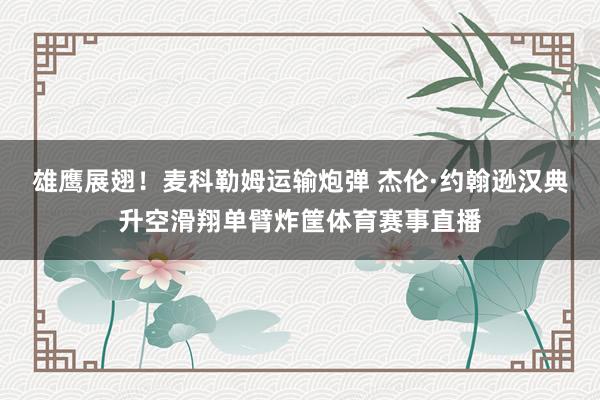 雄鹰展翅！麦科勒姆运输炮弹 杰伦·约翰逊汉典升空滑翔单臂炸筐体育赛事直播