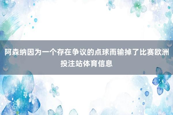 阿森纳因为一个存在争议的点球而输掉了比赛欧洲投注站体育信息