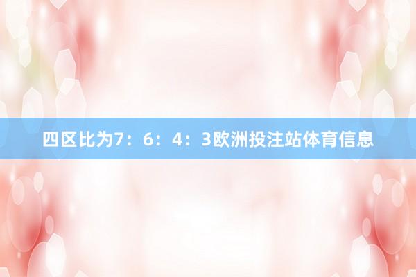 四区比为7:6:4:3欧洲投注站体育信息