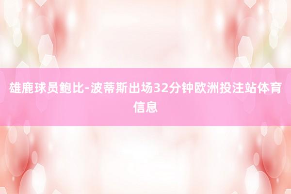 雄鹿球员鲍比-波蒂斯出场32分钟欧洲投注站体育信息